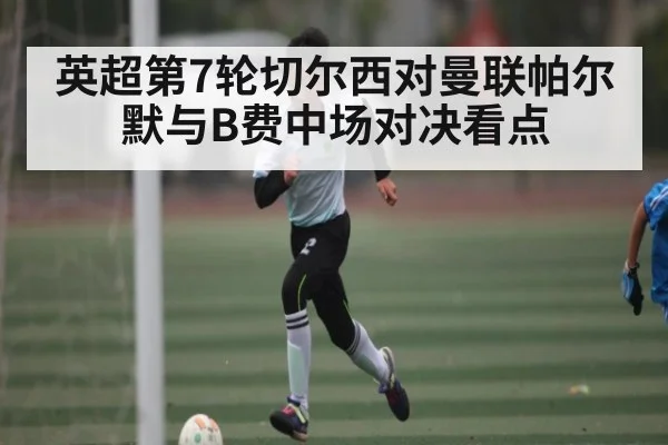 英超第7轮切尔西对曼联帕尔默与B费中场对决看点