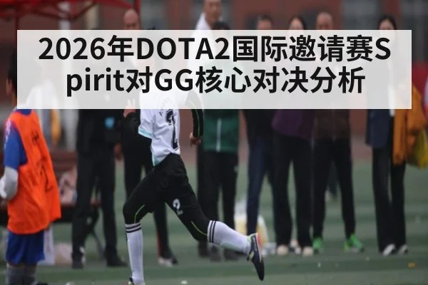 2026年DOTA2国际邀请赛Spirit对GG核心对决分析