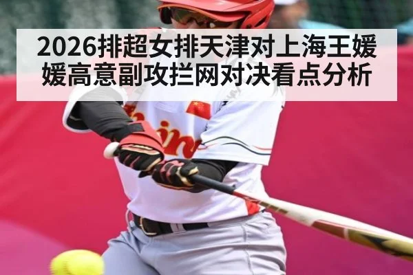 2026排超女排天津对上海王媛媛高意副攻拦网对决看点分析