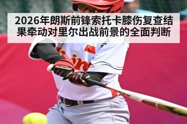 2026年朗斯前锋索托卡膝伤复查结果牵动对里尔出战前景的全面判断